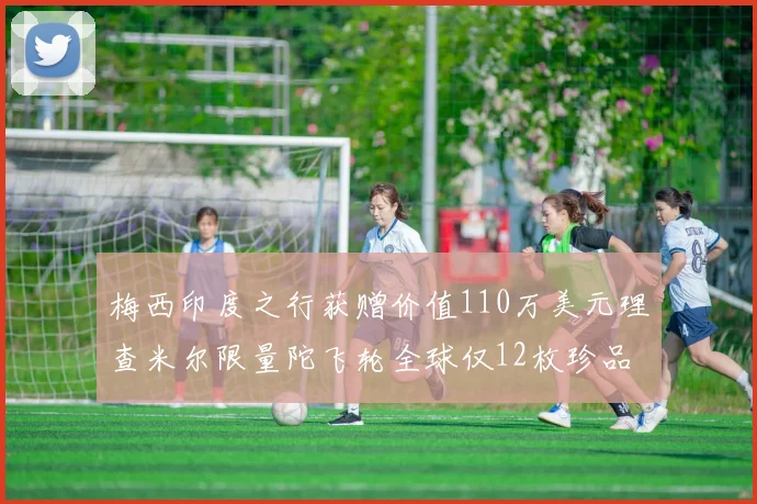 梅西印度之行获赠价值110万美元理查米尔限量陀飞轮全球仅12枚珍品