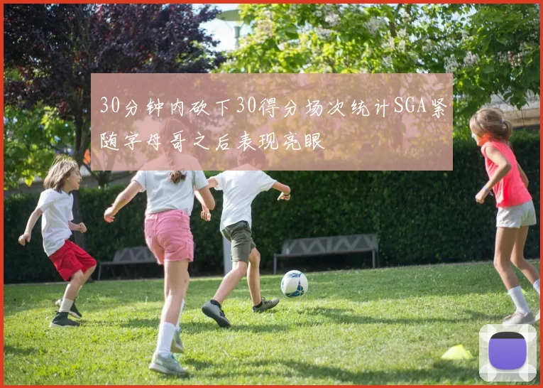 30分钟内砍下30得分场次统计SGA紧随字母哥之后表现亮眼