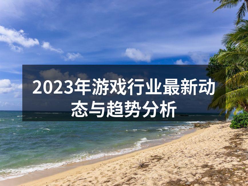 2023年游戏行业最新动态与趋势分析