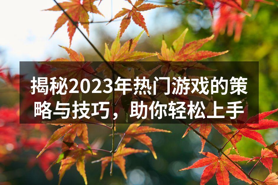 揭秘2023年热门游戏的策略与技巧，助你轻松上手