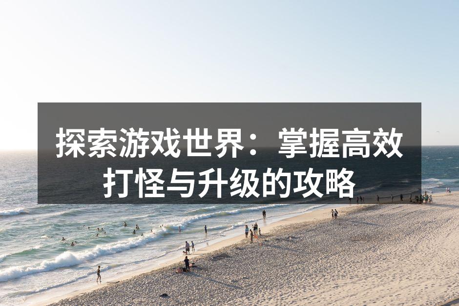 探索游戏世界：掌握高效打怪与升级的攻略