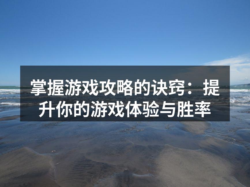 掌握游戏攻略的诀窍：提升你的游戏体验与胜率