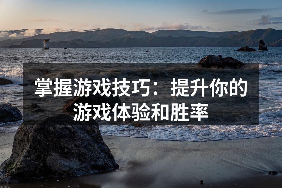 掌握游戏技巧：提升你的游戏体验和胜率